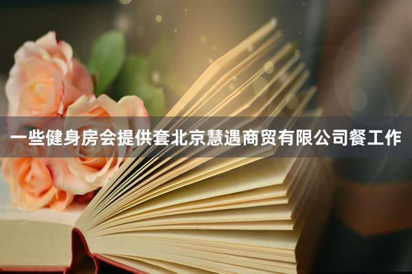 一些健身房会提供套北京慧遇商贸有限公司餐工作