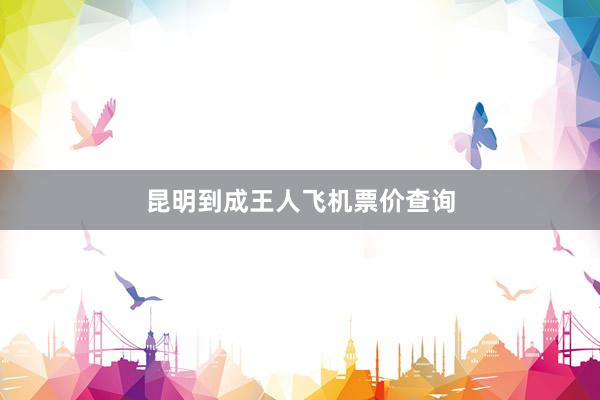 昆明到成王人飞机票价查询