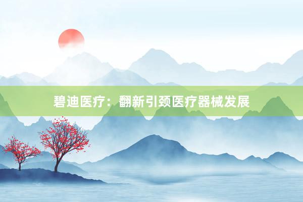 碧迪医疗：翻新引颈医疗器械发展